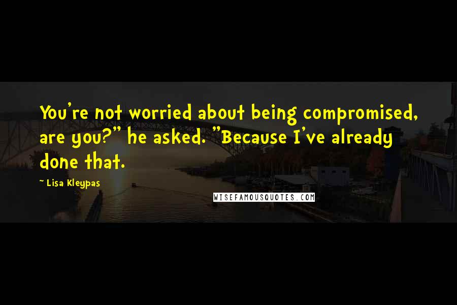 Lisa Kleypas Quotes: You're not worried about being compromised, are you?" he asked. "Because I've already done that.