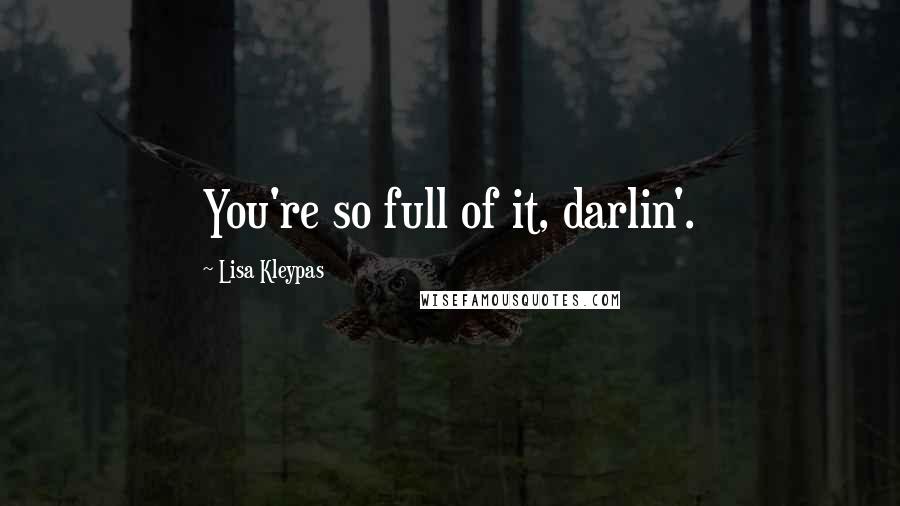 Lisa Kleypas Quotes: You're so full of it, darlin'.