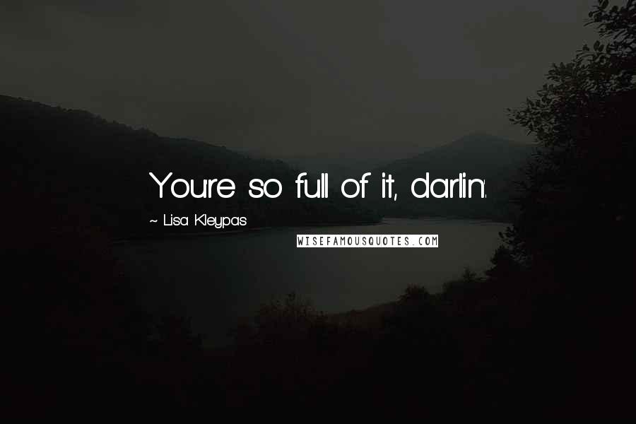 Lisa Kleypas Quotes: You're so full of it, darlin'.