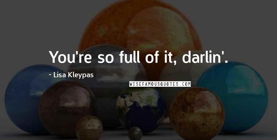 Lisa Kleypas Quotes: You're so full of it, darlin'.