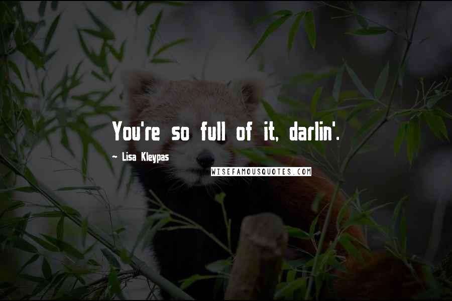 Lisa Kleypas Quotes: You're so full of it, darlin'.