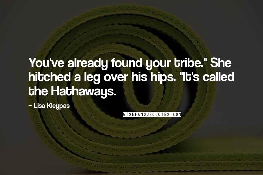 Lisa Kleypas Quotes: You've already found your tribe." She hitched a leg over his hips. "It's called the Hathaways.
