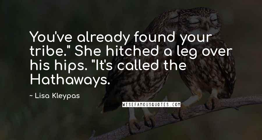 Lisa Kleypas Quotes: You've already found your tribe." She hitched a leg over his hips. "It's called the Hathaways.