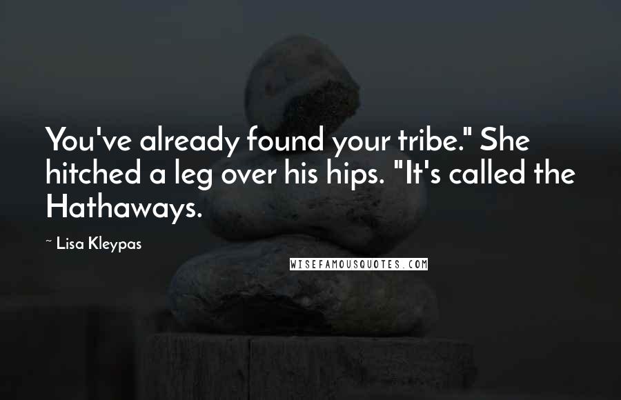 Lisa Kleypas Quotes: You've already found your tribe." She hitched a leg over his hips. "It's called the Hathaways.