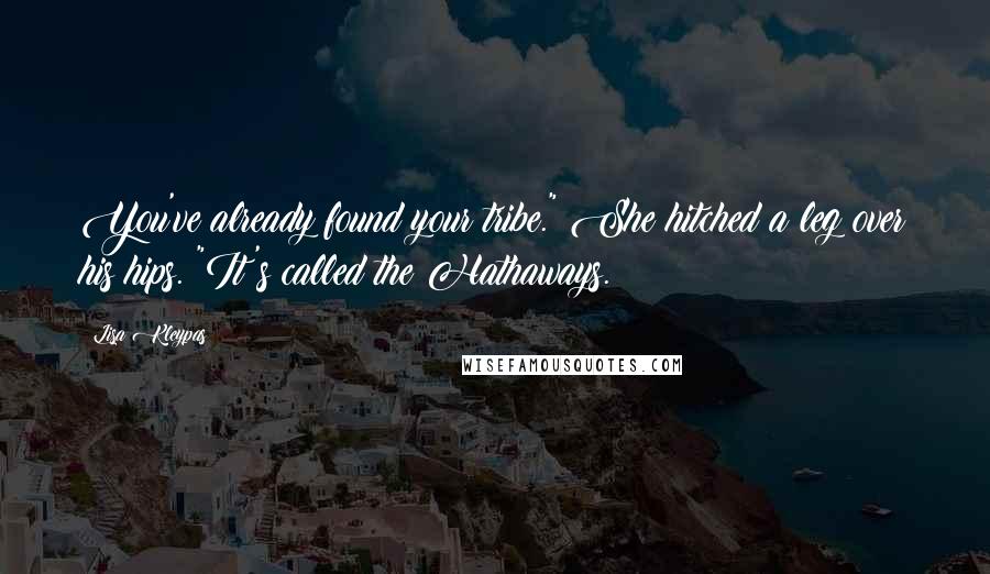 Lisa Kleypas Quotes: You've already found your tribe." She hitched a leg over his hips. "It's called the Hathaways.