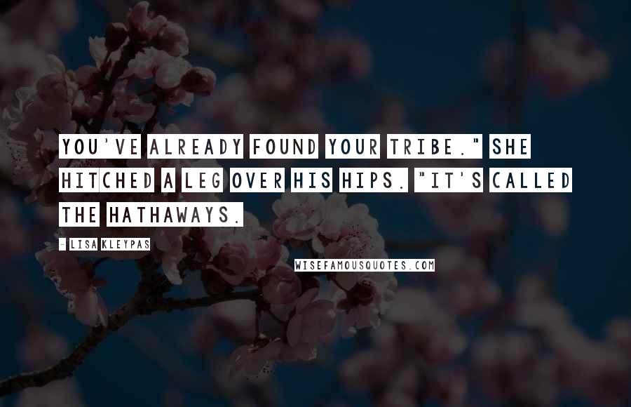 Lisa Kleypas Quotes: You've already found your tribe." She hitched a leg over his hips. "It's called the Hathaways.