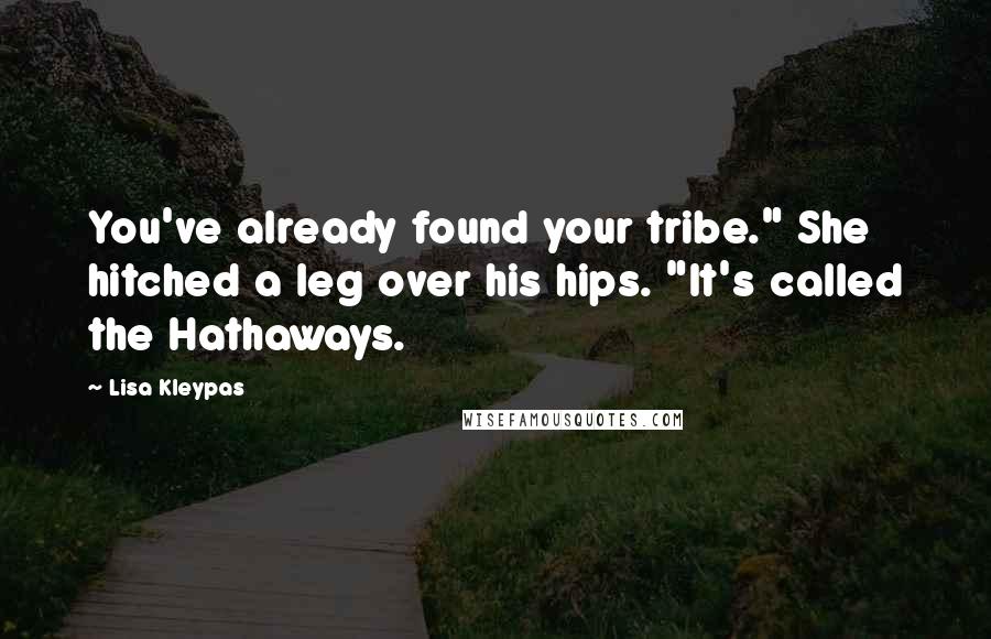 Lisa Kleypas Quotes: You've already found your tribe." She hitched a leg over his hips. "It's called the Hathaways.