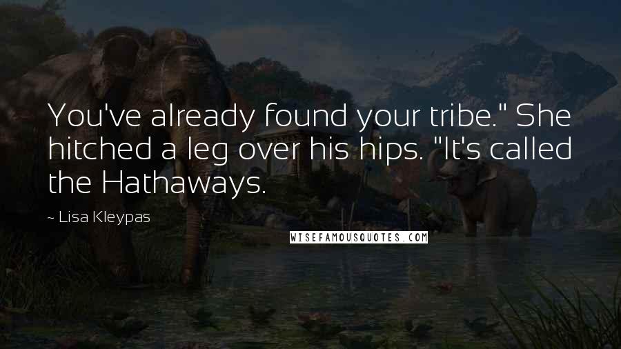 Lisa Kleypas Quotes: You've already found your tribe." She hitched a leg over his hips. "It's called the Hathaways.