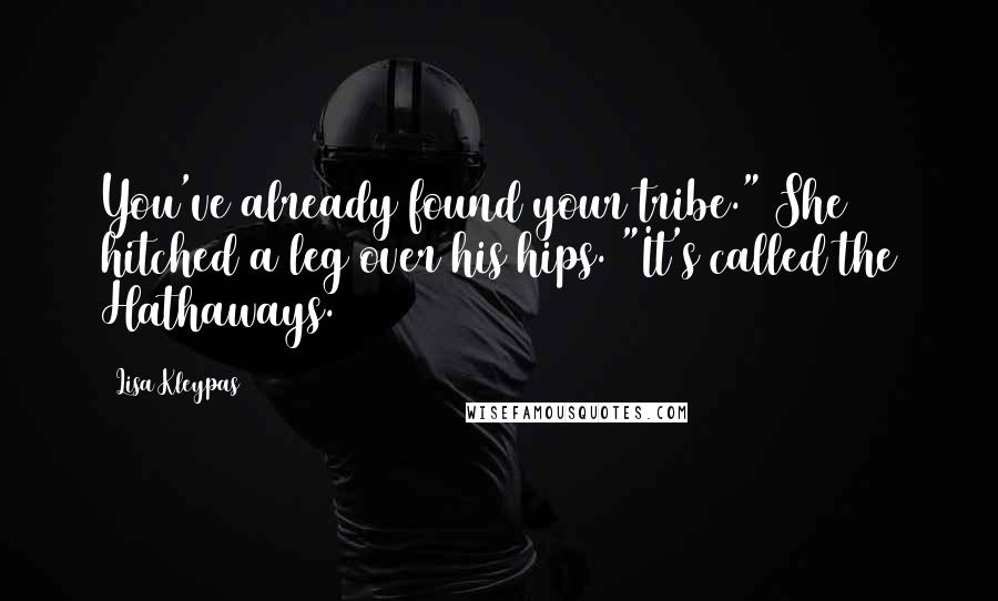 Lisa Kleypas Quotes: You've already found your tribe." She hitched a leg over his hips. "It's called the Hathaways.