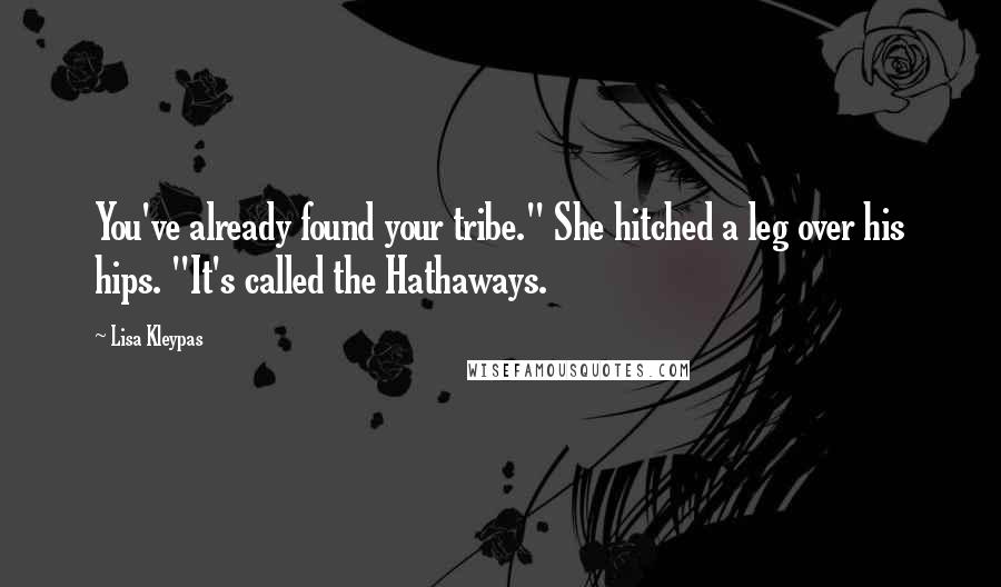 Lisa Kleypas Quotes: You've already found your tribe." She hitched a leg over his hips. "It's called the Hathaways.