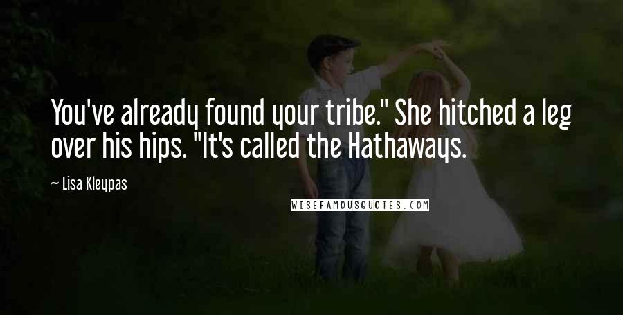 Lisa Kleypas Quotes: You've already found your tribe." She hitched a leg over his hips. "It's called the Hathaways.