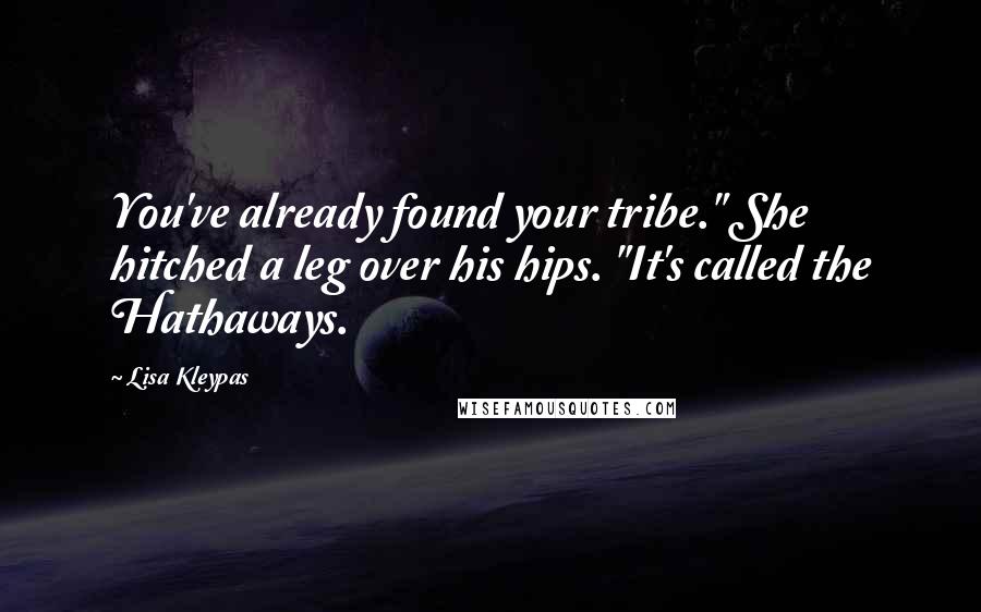 Lisa Kleypas Quotes: You've already found your tribe." She hitched a leg over his hips. "It's called the Hathaways.