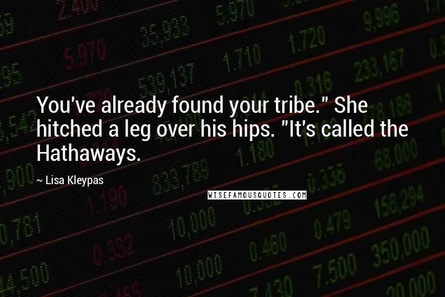 Lisa Kleypas Quotes: You've already found your tribe." She hitched a leg over his hips. "It's called the Hathaways.
