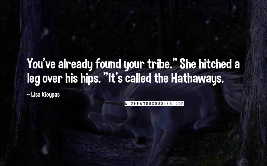 Lisa Kleypas Quotes: You've already found your tribe." She hitched a leg over his hips. "It's called the Hathaways.
