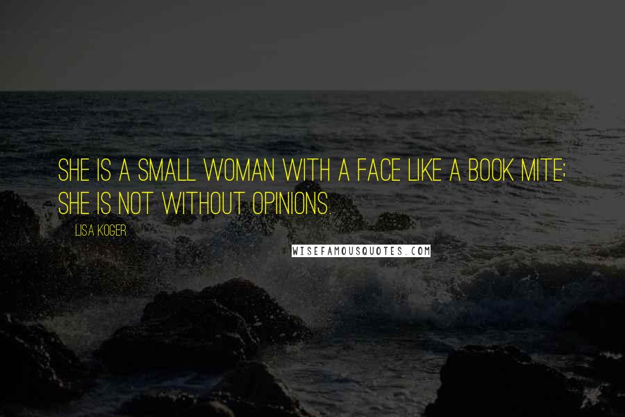 Lisa Koger Quotes: She is a small woman with a face like a book mite; she is not without opinions.