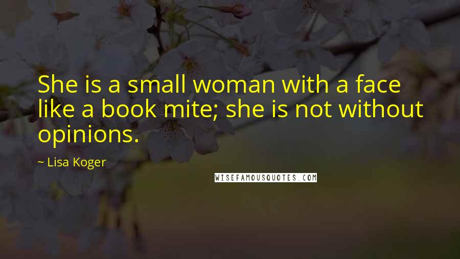 Lisa Koger Quotes: She is a small woman with a face like a book mite; she is not without opinions.