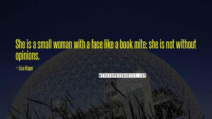 Lisa Koger Quotes: She is a small woman with a face like a book mite; she is not without opinions.