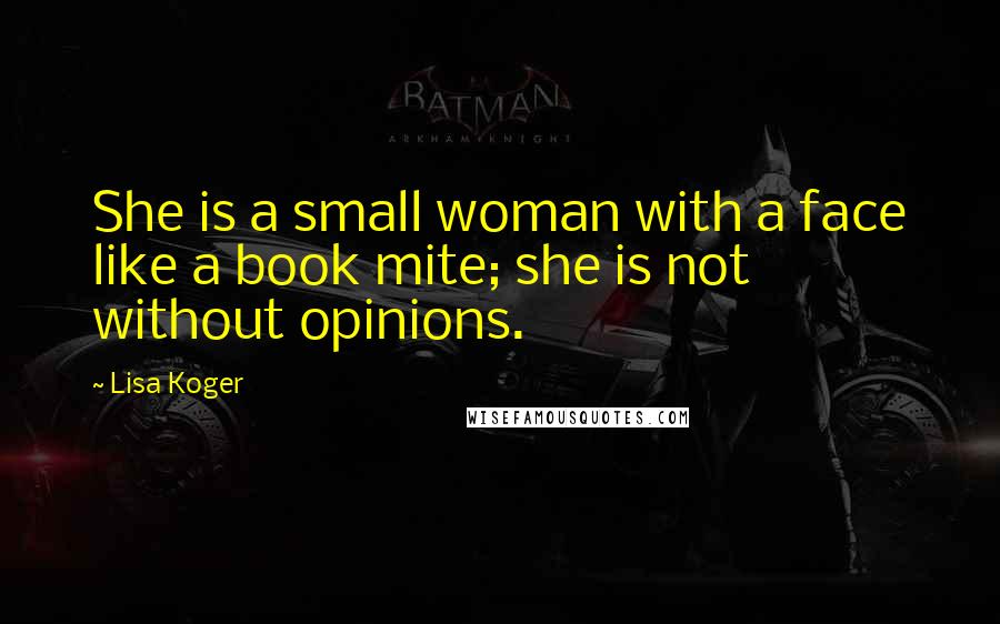 Lisa Koger Quotes: She is a small woman with a face like a book mite; she is not without opinions.