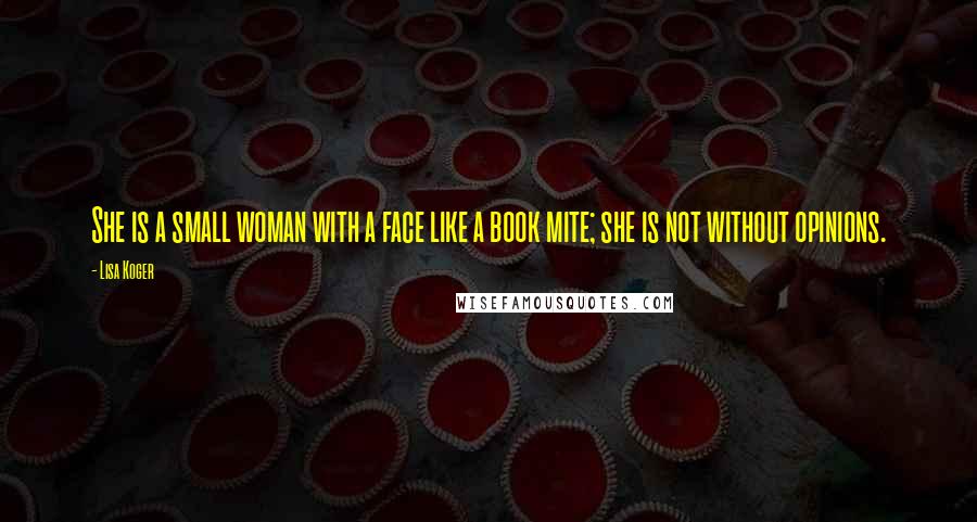 Lisa Koger Quotes: She is a small woman with a face like a book mite; she is not without opinions.