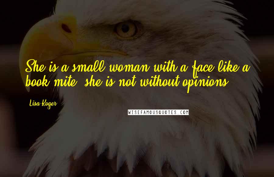Lisa Koger Quotes: She is a small woman with a face like a book mite; she is not without opinions.