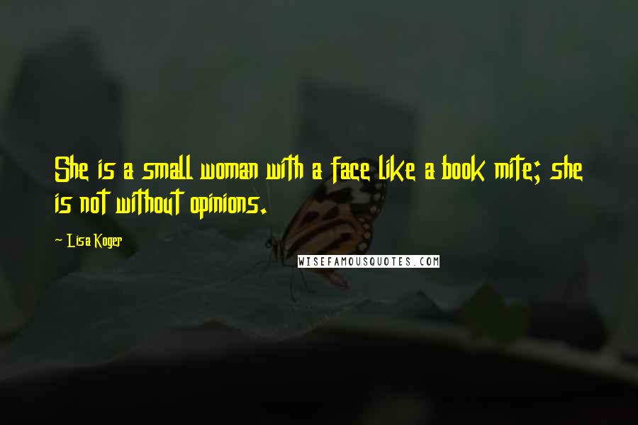 Lisa Koger Quotes: She is a small woman with a face like a book mite; she is not without opinions.