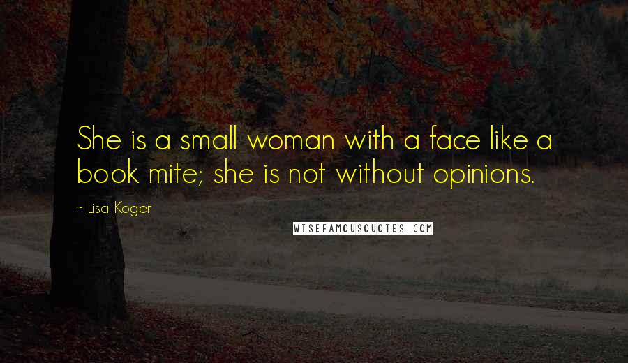 Lisa Koger Quotes: She is a small woman with a face like a book mite; she is not without opinions.