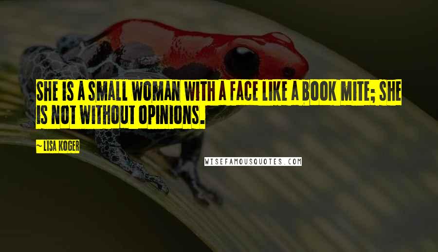 Lisa Koger Quotes: She is a small woman with a face like a book mite; she is not without opinions.