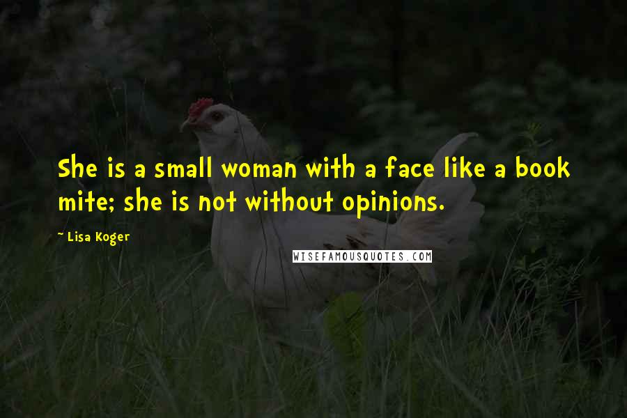 Lisa Koger Quotes: She is a small woman with a face like a book mite; she is not without opinions.