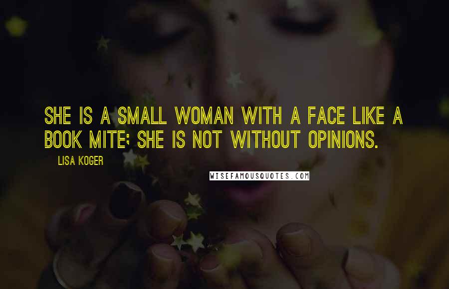 Lisa Koger Quotes: She is a small woman with a face like a book mite; she is not without opinions.