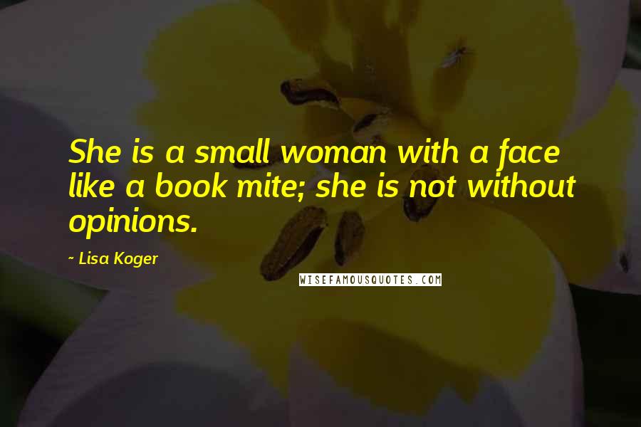 Lisa Koger Quotes: She is a small woman with a face like a book mite; she is not without opinions.
