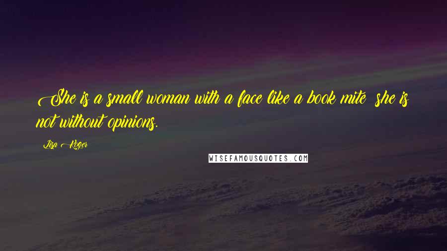 Lisa Koger Quotes: She is a small woman with a face like a book mite; she is not without opinions.