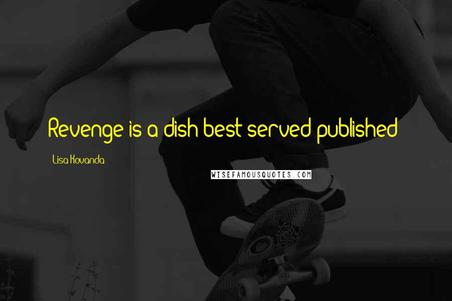 Lisa Kovanda Quotes: Revenge is a dish best served published!