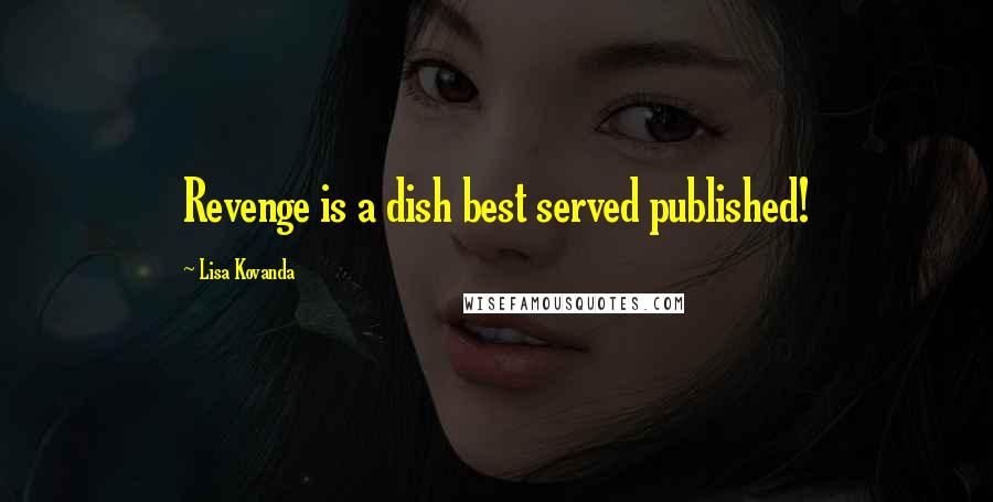 Lisa Kovanda Quotes: Revenge is a dish best served published!