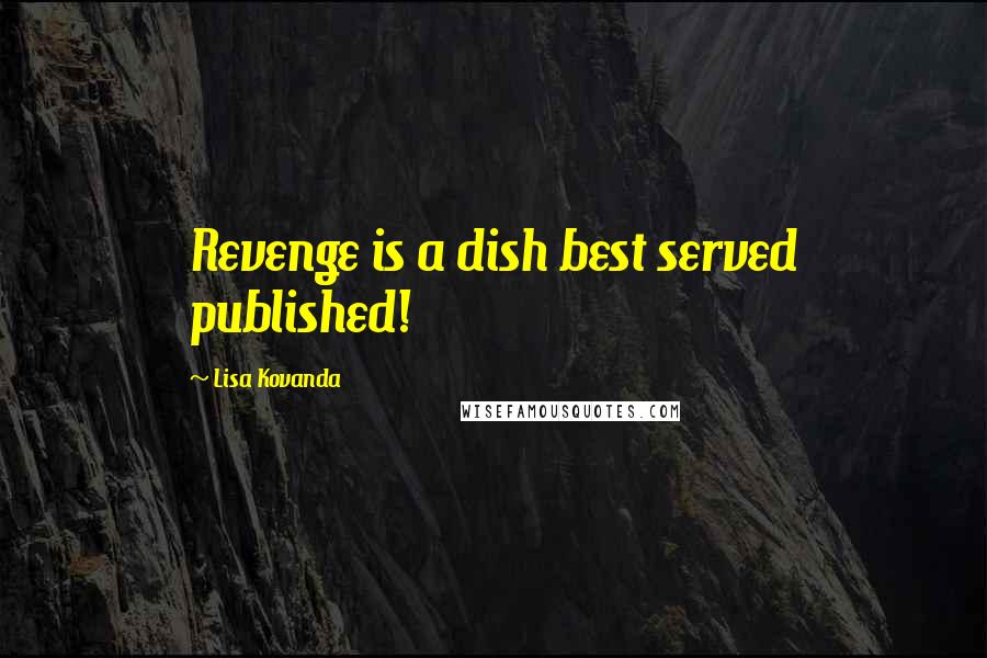 Lisa Kovanda Quotes: Revenge is a dish best served published!