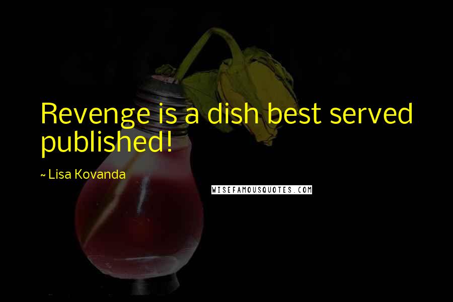 Lisa Kovanda Quotes: Revenge is a dish best served published!