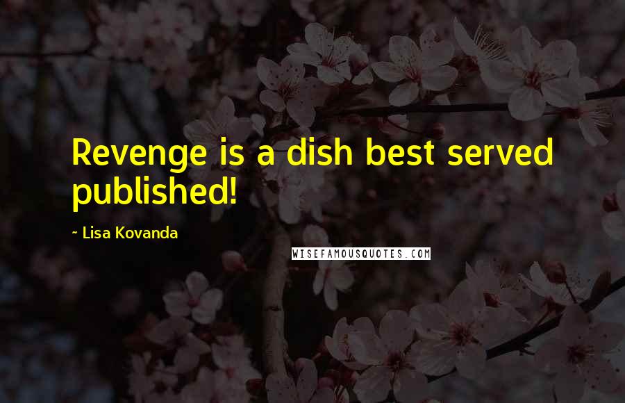 Lisa Kovanda Quotes: Revenge is a dish best served published!