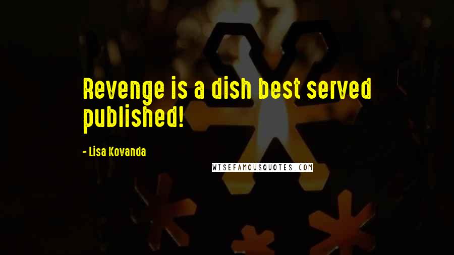 Lisa Kovanda Quotes: Revenge is a dish best served published!