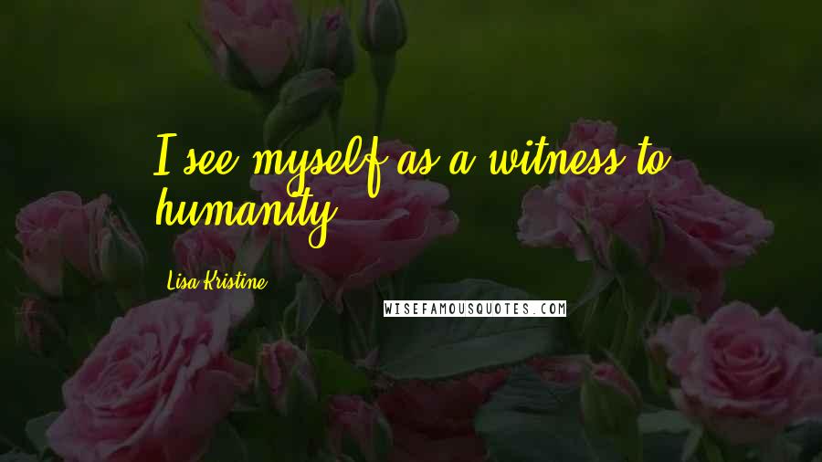Lisa Kristine Quotes: I see myself as a witness to humanity.