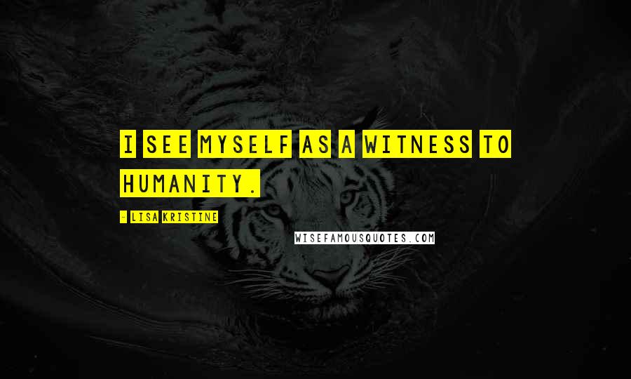 Lisa Kristine Quotes: I see myself as a witness to humanity.