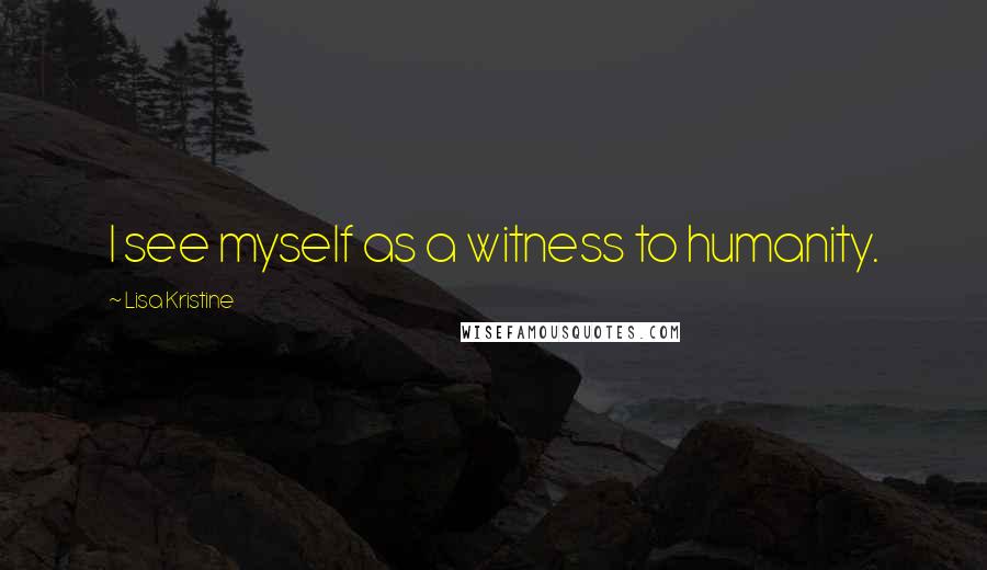 Lisa Kristine Quotes: I see myself as a witness to humanity.