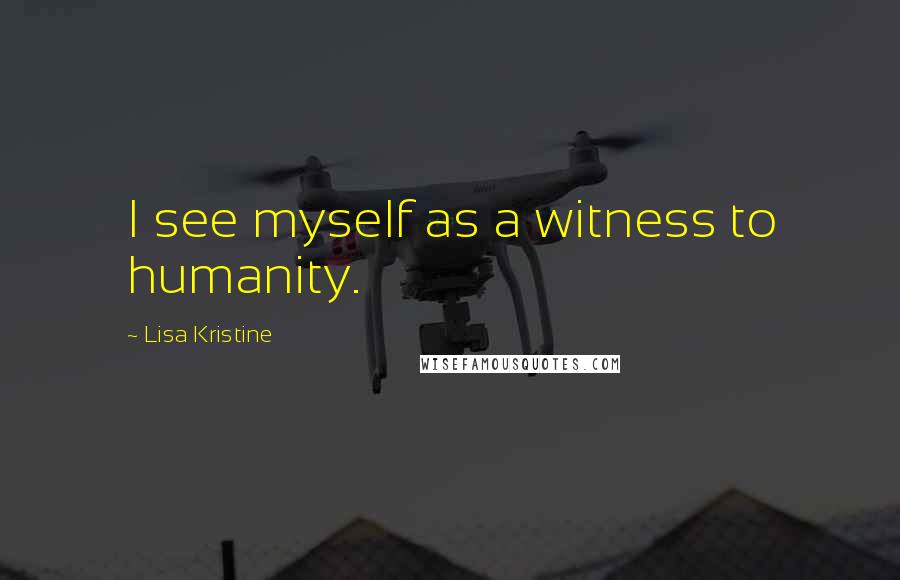 Lisa Kristine Quotes: I see myself as a witness to humanity.