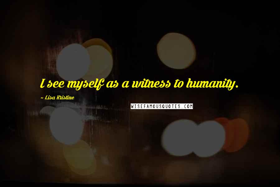 Lisa Kristine Quotes: I see myself as a witness to humanity.