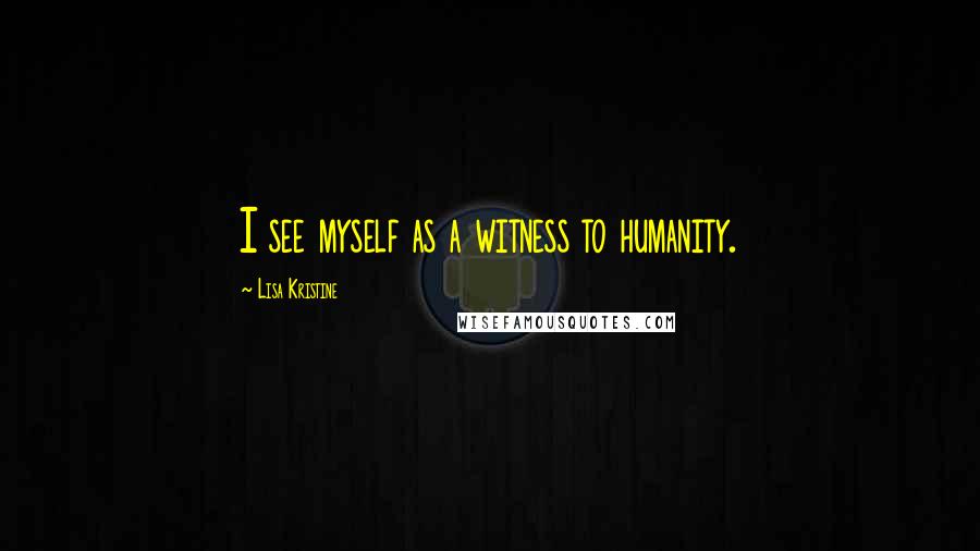 Lisa Kristine Quotes: I see myself as a witness to humanity.