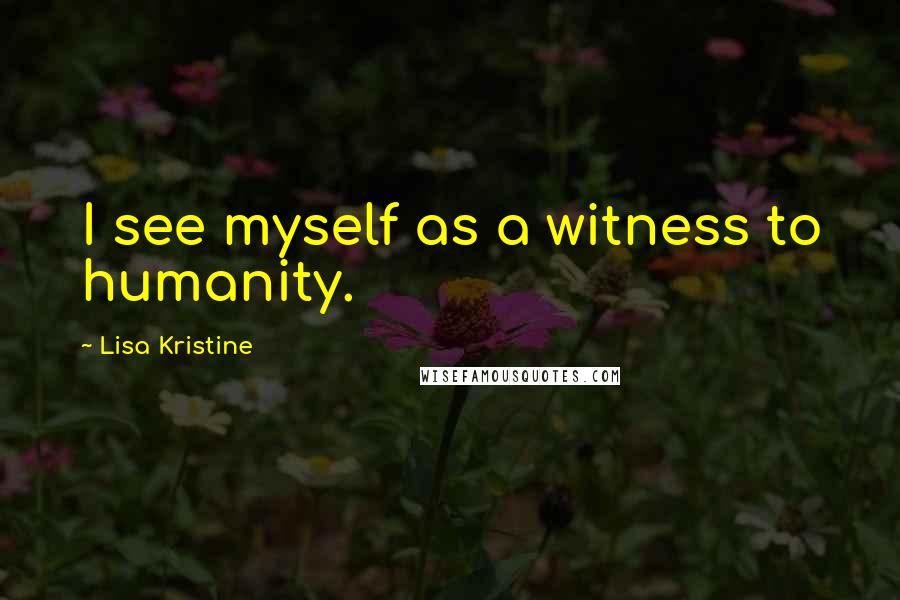 Lisa Kristine Quotes: I see myself as a witness to humanity.