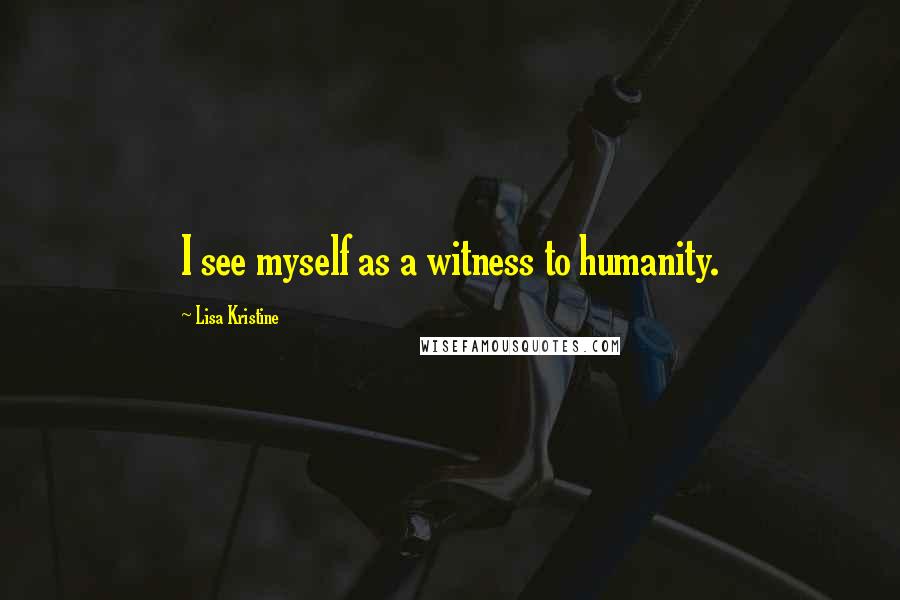 Lisa Kristine Quotes: I see myself as a witness to humanity.