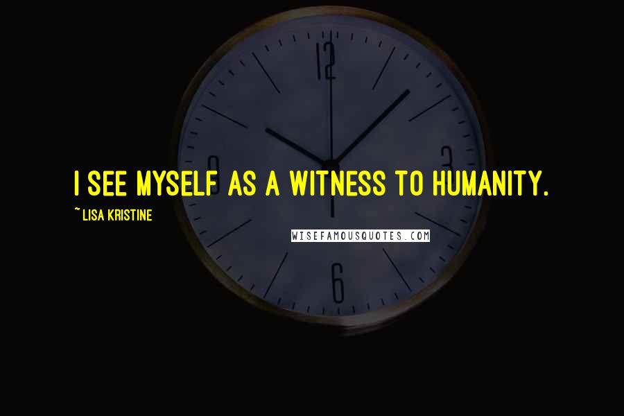 Lisa Kristine Quotes: I see myself as a witness to humanity.