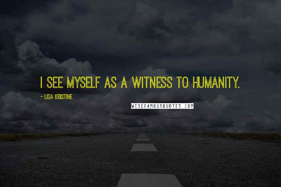 Lisa Kristine Quotes: I see myself as a witness to humanity.