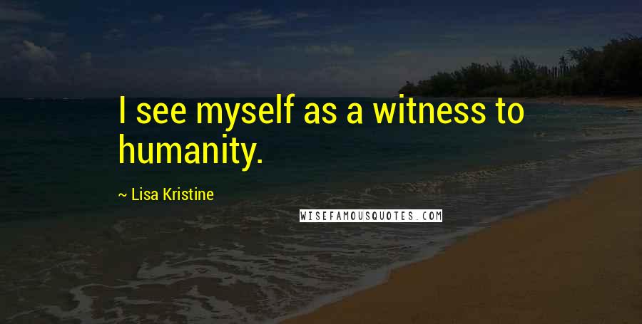 Lisa Kristine Quotes: I see myself as a witness to humanity.