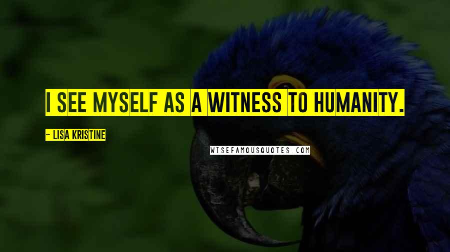 Lisa Kristine Quotes: I see myself as a witness to humanity.