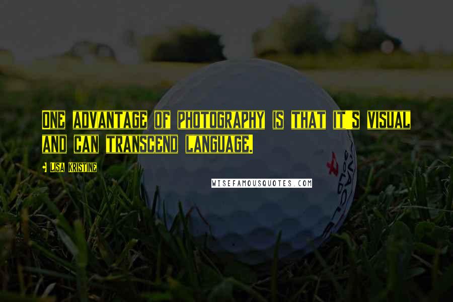 Lisa Kristine Quotes: One advantage of photography is that it's visual and can transcend language.